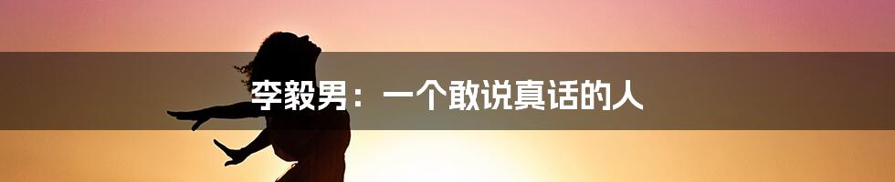 李毅男:一个敢说真话的人