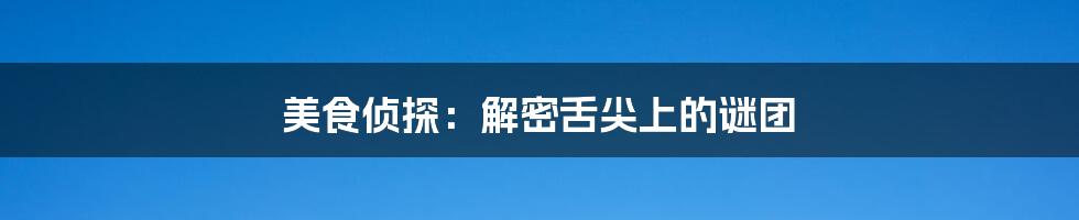 美食侦探:解密舌尖上的谜团