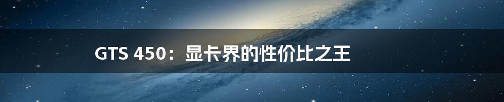 GTS 450:显卡界的性价比之王