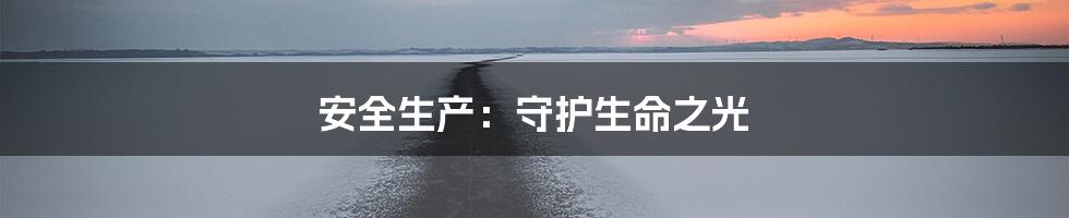 安全生产:守护生命之光