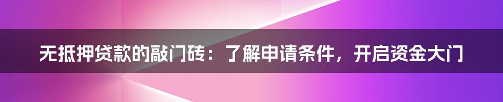 无抵押贷款的敲门砖：了解申请条件，开启资金大门