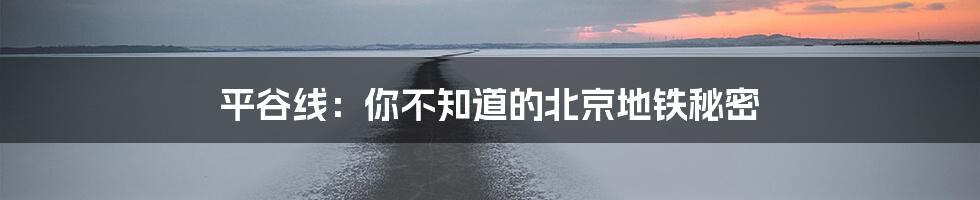 平谷线：你不知道的北京地铁秘密
