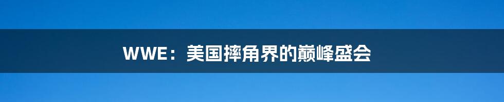 WWE：美国摔角界的巅峰盛会