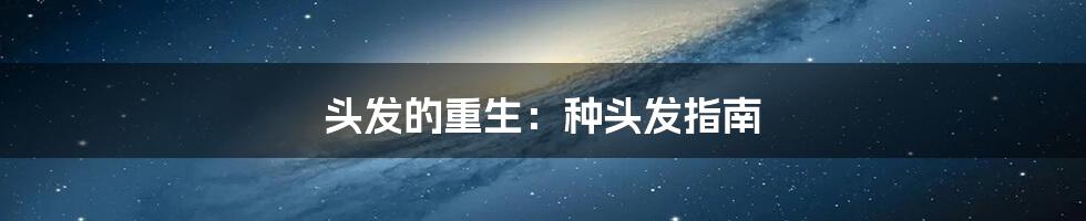 头发的重生：种头发指南