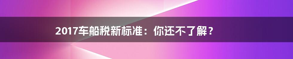 2017车船税新标准:你还不了解?
