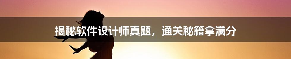 揭秘软件设计师真题，通关秘籍拿满分