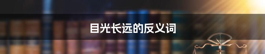 目光长远的反义词