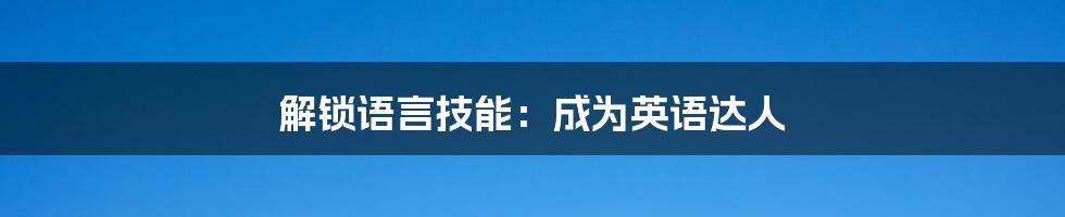 解锁语言技能:成为英语达人