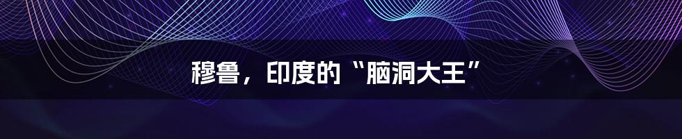 穆鲁，印度的“脑洞大王”