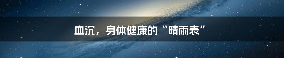 血沉,身体健康的“晴雨表”