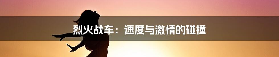 烈火战车:速度与激情的碰撞