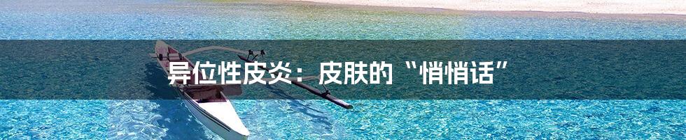 异位性皮炎:皮肤的“悄悄话”