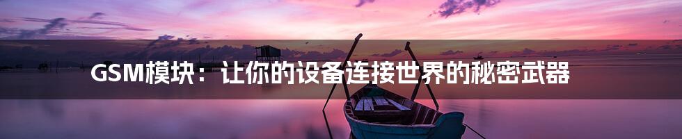 GSM模块:让你的设备连接世界的秘密武器