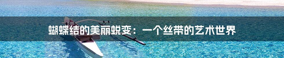 蝴蝶结的美丽蜕变:一个丝带的艺术世界