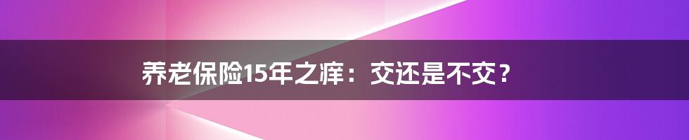养老保险15年之痒：交还是不交？