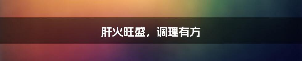 肝火旺盛，调理有方