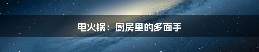 电火锅:厨房里的多面手