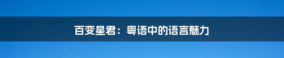 百变星君:粤语中的语言魅力