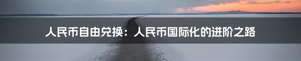 人民币自由兑换:人民币国际化的进阶之路
