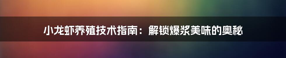 小龙虾养殖技术指南：解锁爆浆美味的奥秘