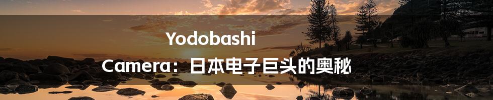 Yodobashi Camera：日本电子巨头的奥秘