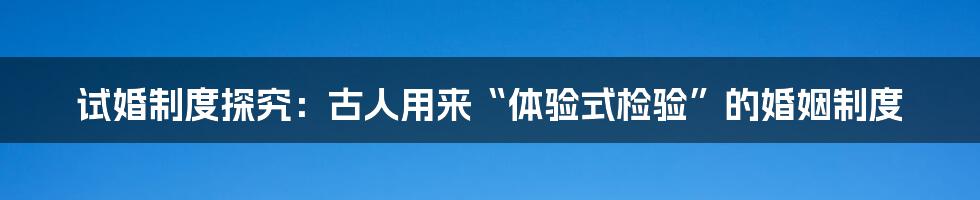 试婚制度探究：古人用来“体验式检验”的婚姻制度