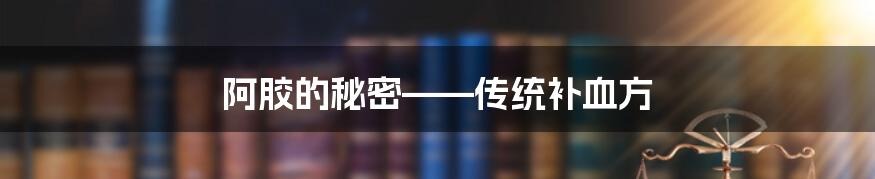 阿胶的秘密——传统补血方