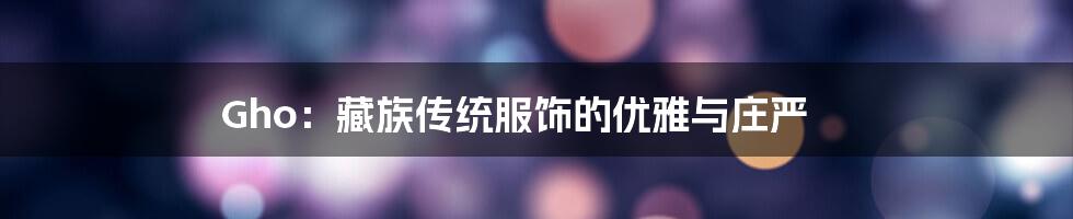 Gho:藏族传统服饰的优雅与庄严