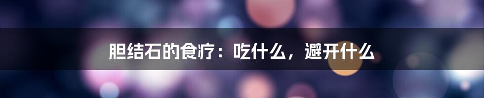 胆结石的食疗：吃什么，避开什么