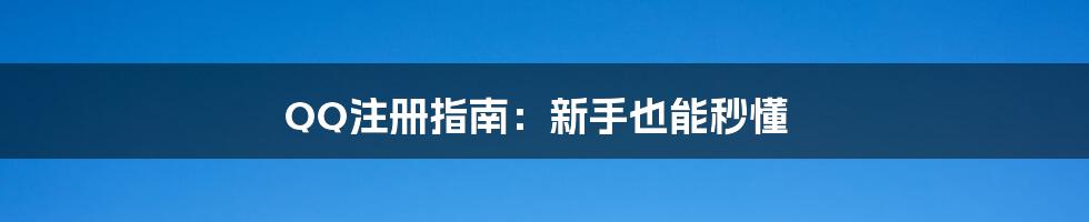 QQ注册指南：新手也能秒懂