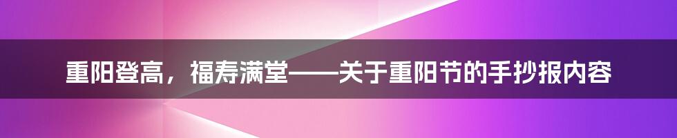 重阳登高，福寿满堂——关于重阳节的手抄报内容