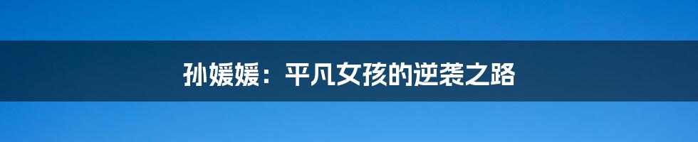 孙媛媛:平凡女孩的逆袭之路