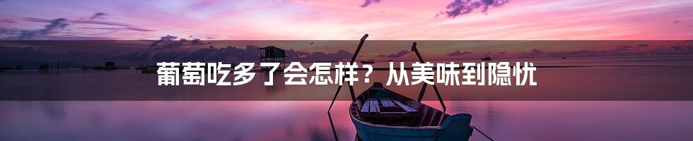葡萄吃多了会怎样？从美味到隐忧