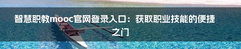 智慧职教mooc官网登录入口：获取职业技能的便捷之门