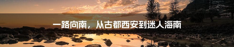 一路向南,从古都西安到迷人海南