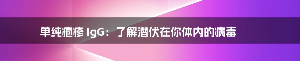 单纯疱疹 IgG:了解潜伏在你体内的病毒