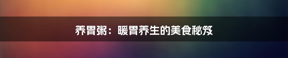 养胃粥:暖胃养生的美食秘笈