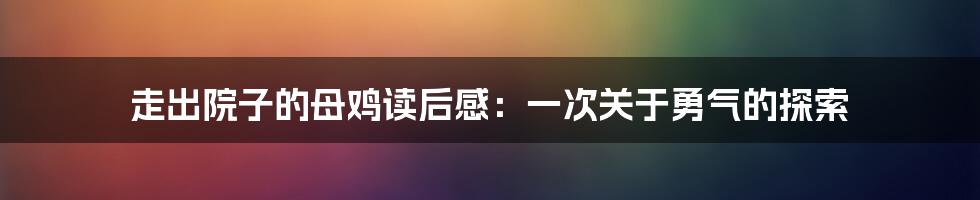 走出院子的母鸡读后感：一次关于勇气的探索