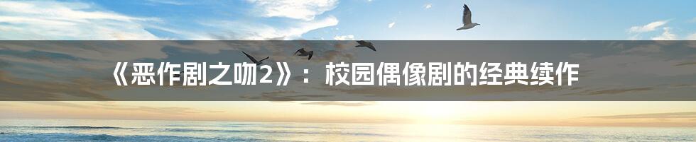 《恶作剧之吻2》：校园偶像剧的经典续作