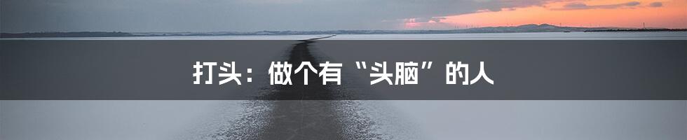 打头：做个有“头脑”的人