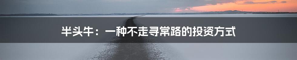 半头牛:一种不走寻常路的投资方式