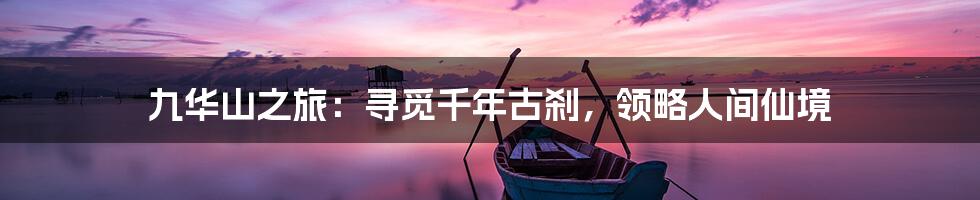 九华山之旅：寻觅千年古刹，领略人间仙境