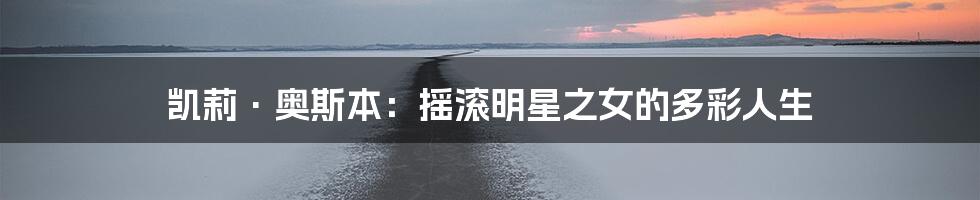 凯莉·奥斯本：摇滚明星之女的多彩人生
