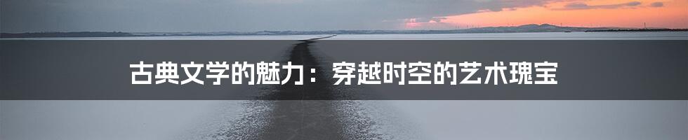 古典文学的魅力:穿越时空的艺术瑰宝