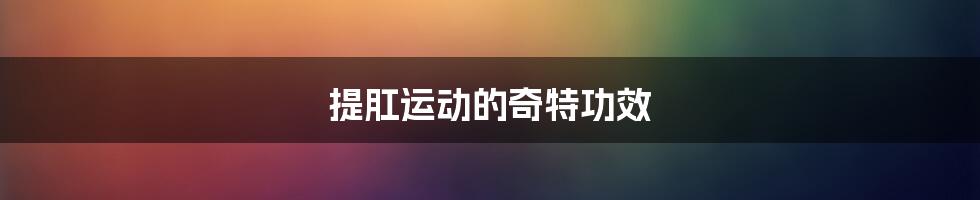 提肛运动的奇特功效