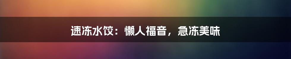 速冻水饺：懒人福音，急冻美味