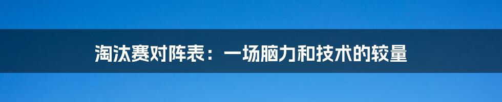 淘汰赛对阵表:一场脑力和技术的较量