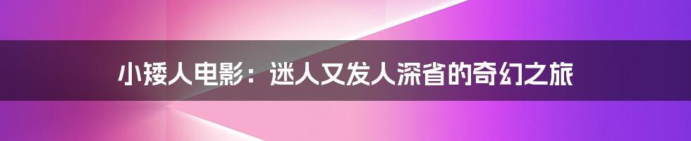 小矮人电影:迷人又发人深省的奇幻之旅