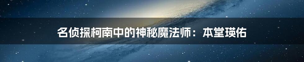 名侦探柯南中的神秘魔法师:本堂瑛佑