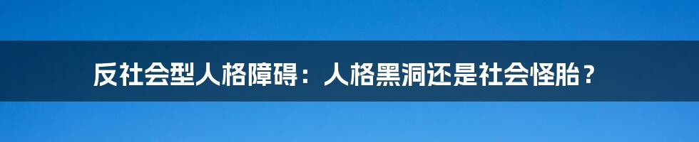 反社会型人格障碍:人格黑洞还是社会怪胎?